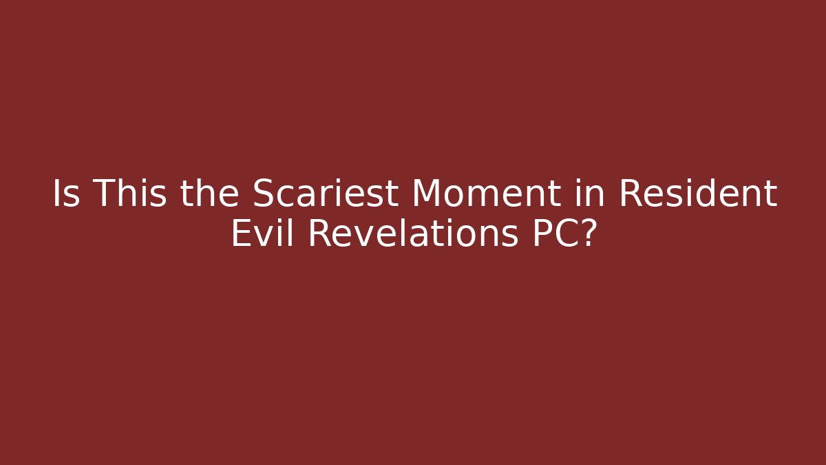 Is This the Scariest Moment in Resident Evil Revelations PC? - Felix Cat Insurance