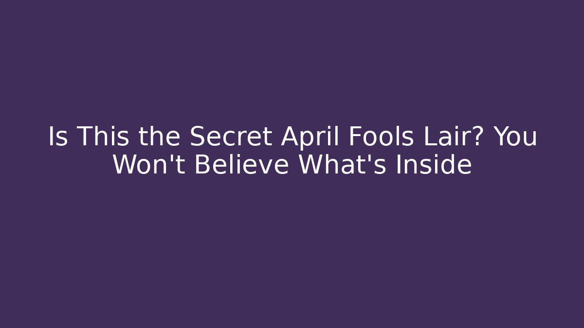 Is This the Secret April Fools Lair? You Won't Believe What's Inside