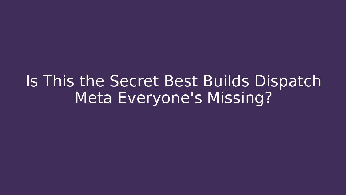 Is This the Secret Best Builds Dispatch Meta Everyone's Missing?