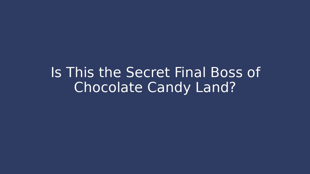 Is This the Secret Final Boss of Chocolate Candy Land?