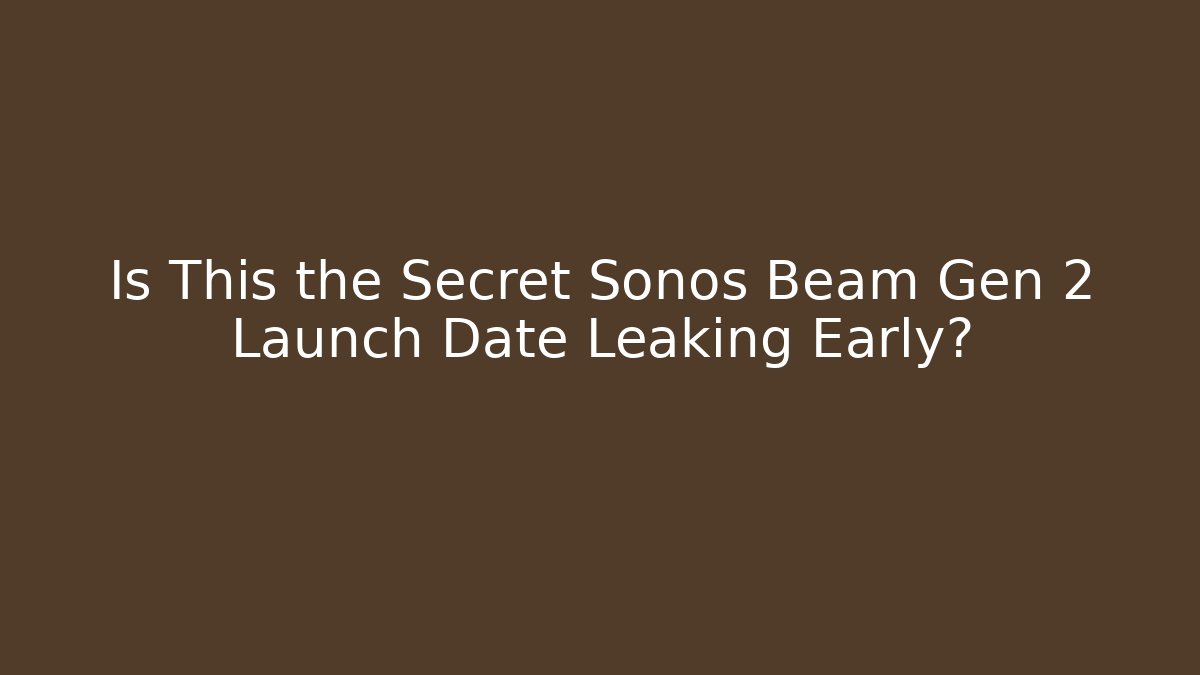 Is This the Secret Sonos Beam Gen 2 Launch Date Leaking Early?