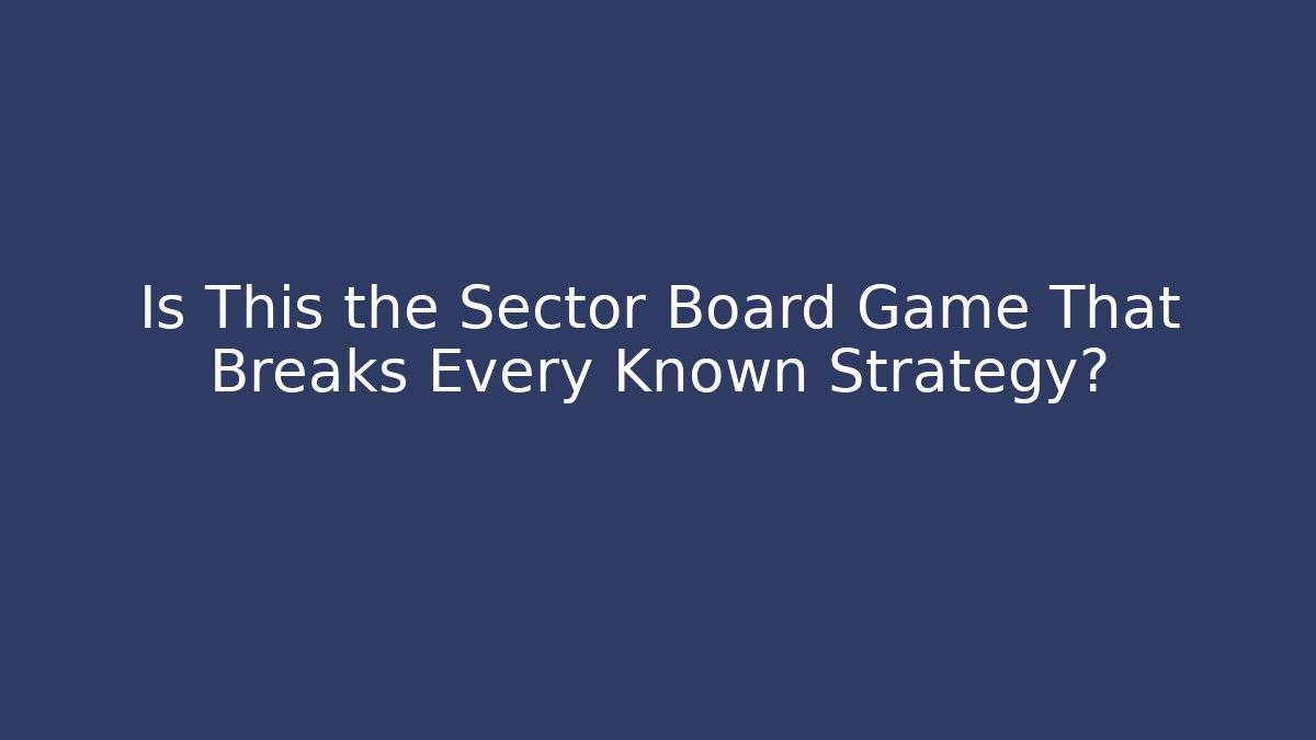 Is This the Sector Board Game That Breaks Every Known Strategy?