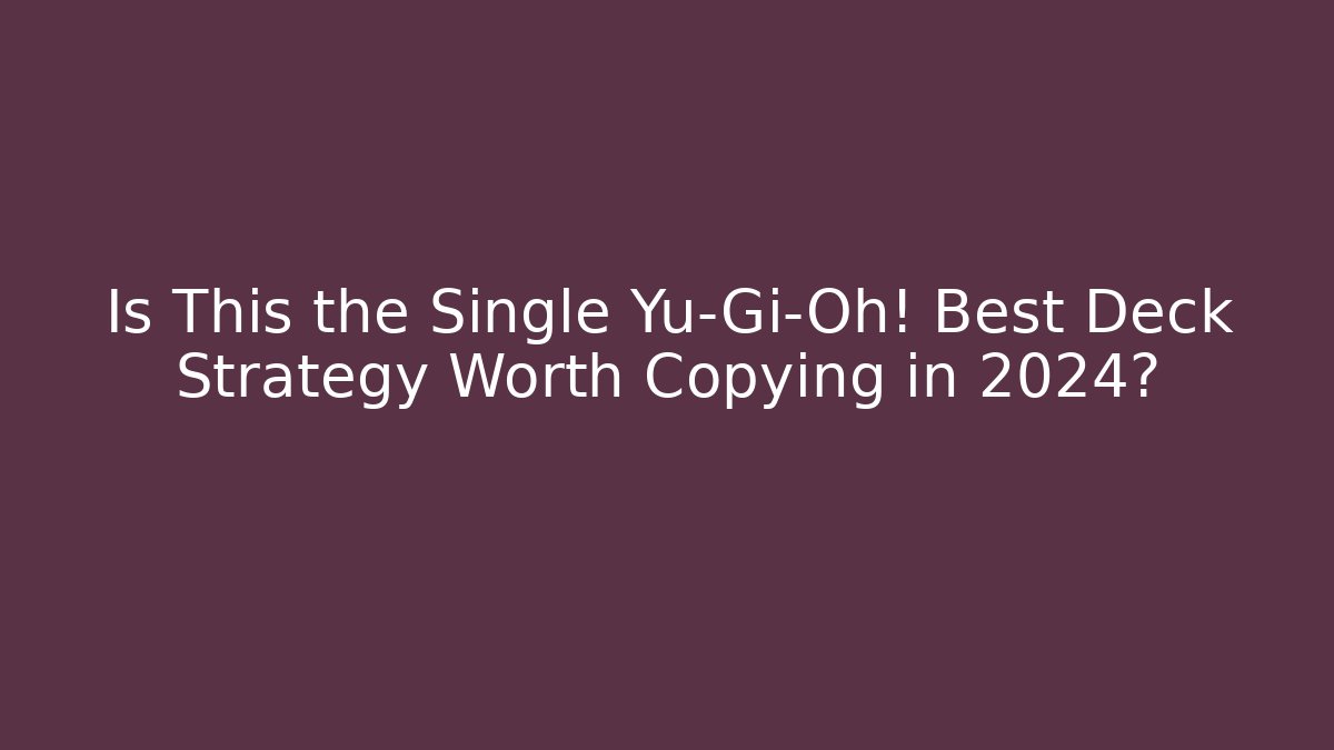 Is This the Single Yu-Gi-Oh! Best Deck Strategy Worth Copying in 2024?