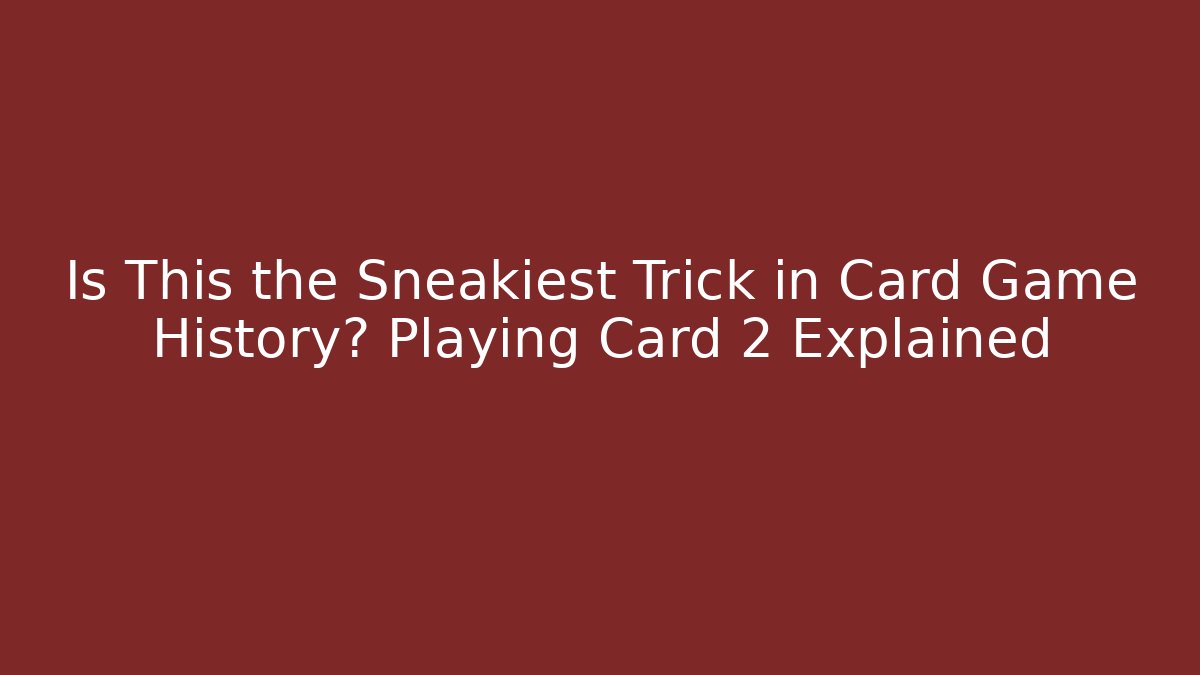 Is This the Sneakiest Trick in Card Game History? Playing Card 2 Explained