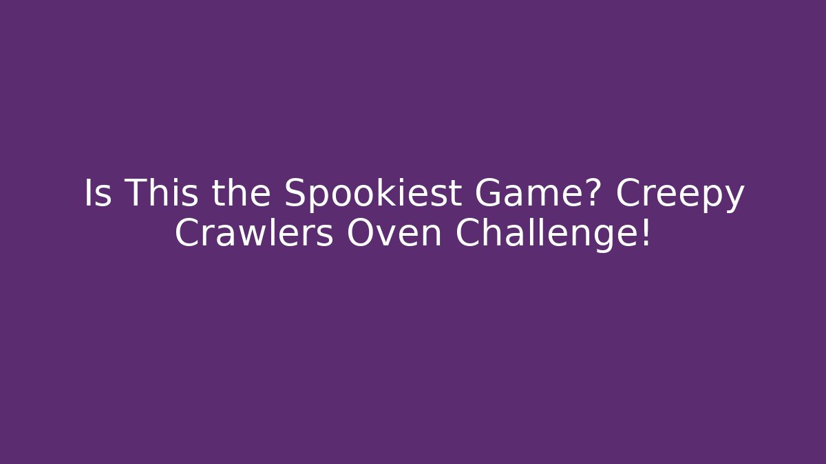 Is This the Spookiest Game? Creepy Crawlers Oven Challenge!