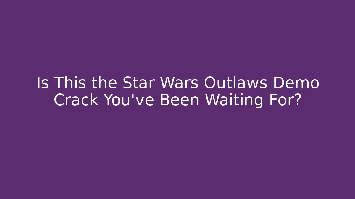 Is This the Star Wars Outlaws Demo Crack You've Been Waiting For?