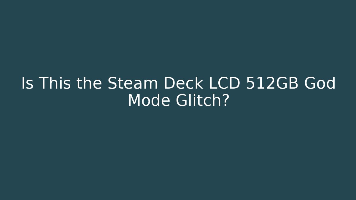 Is This the Steam Deck LCD 512GB God Mode Glitch?