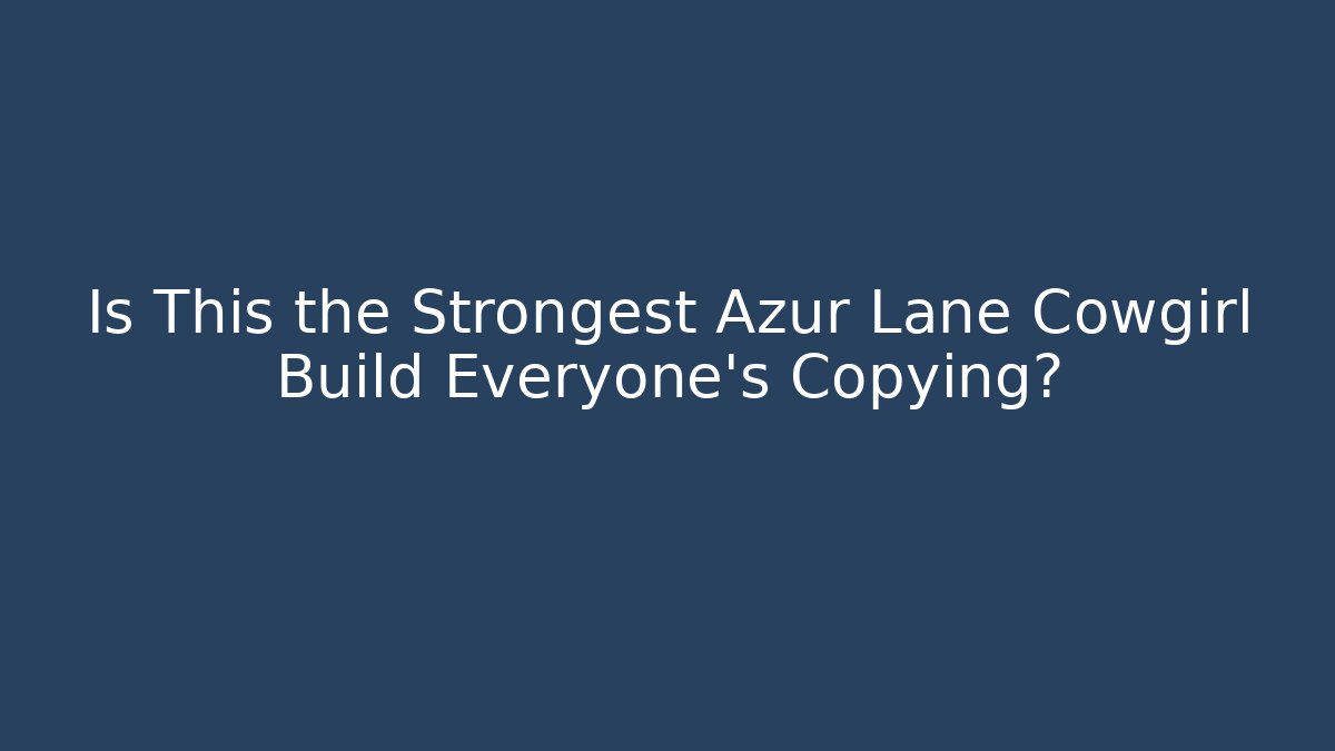Is This the Strongest Azur Lane Cowgirl Build Everyone’s Copying?