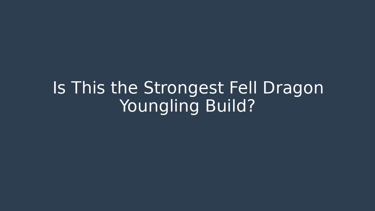 Is This the Strongest Fell Dragon Youngling Build?