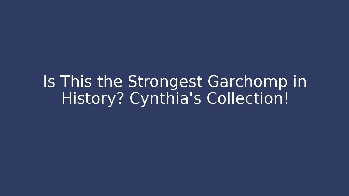 Is This the Strongest Garchomp in History? Cynthia's Collection!