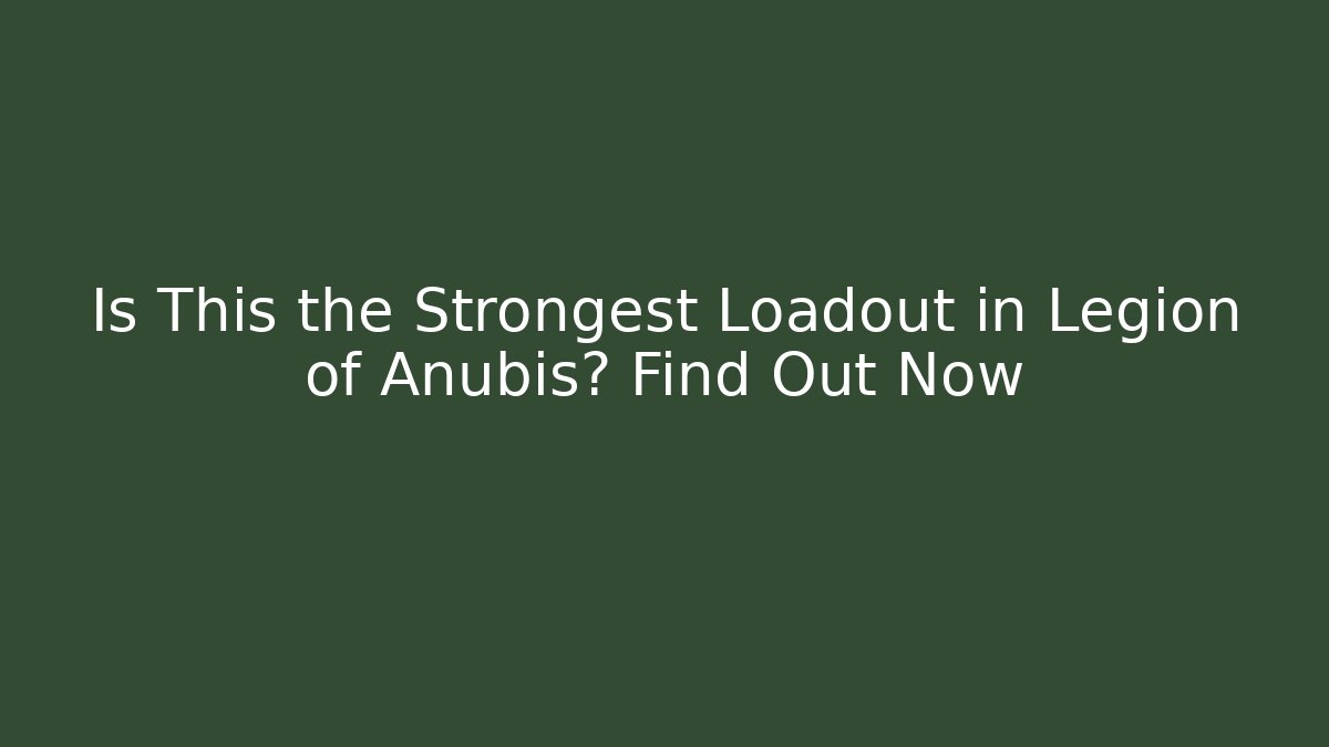 Is This the Strongest Loadout in Legion of Anubis? Find Out Now