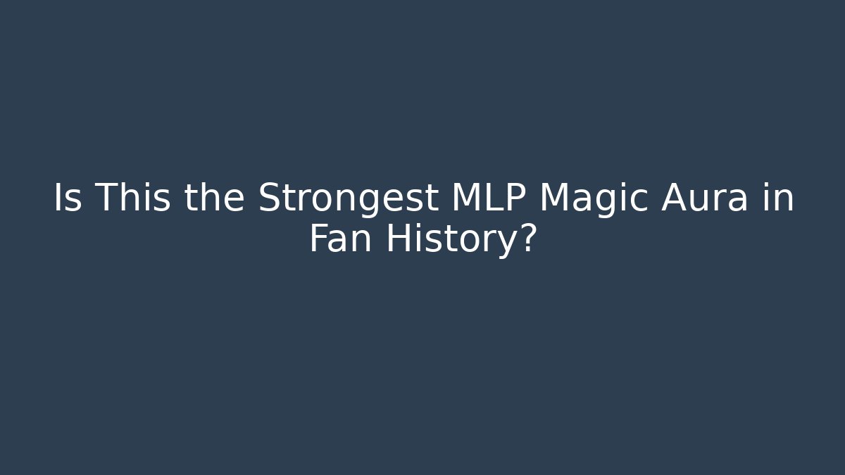 Is This the Strongest MLP Magic Aura in Fan History?