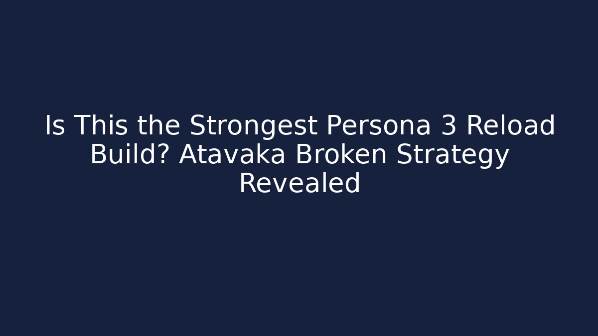 Is This the Strongest Persona 3 Reload Build? Atavaka Broken Strategy Revealed