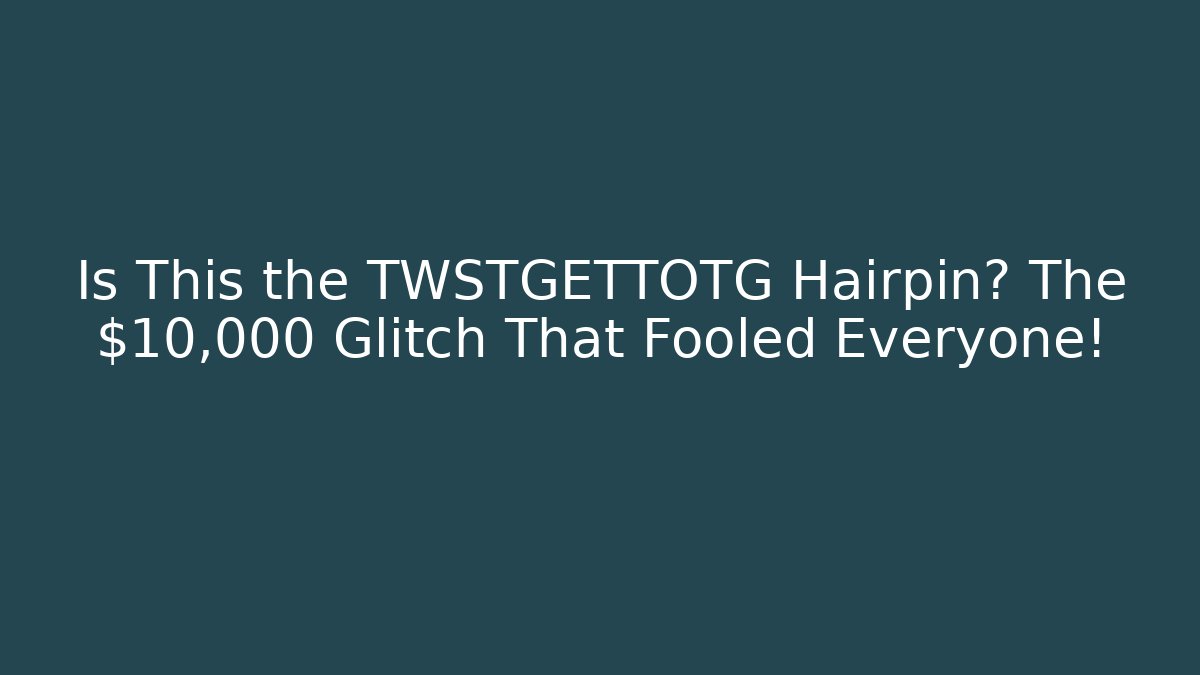 Is This the TWSTGETTOTG Hairpin? The $10,000 Glitch That Fooled Everyone!