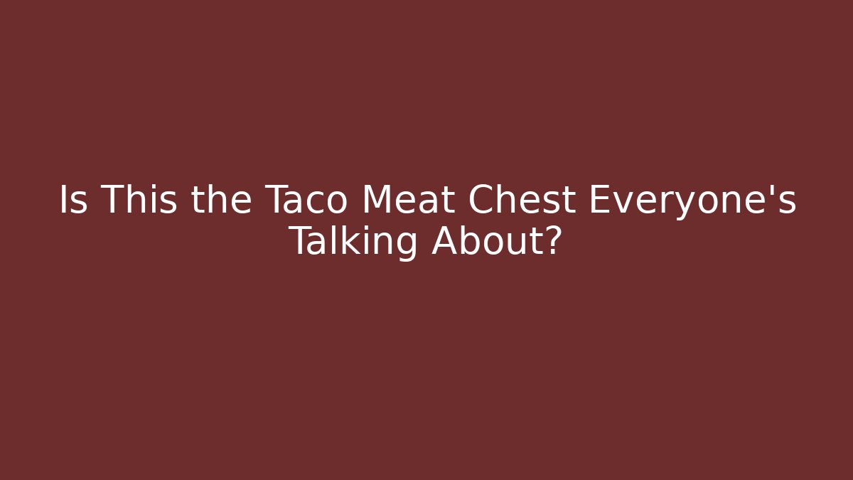 Is This the Taco Meat Chest Everyone’s Talking About?