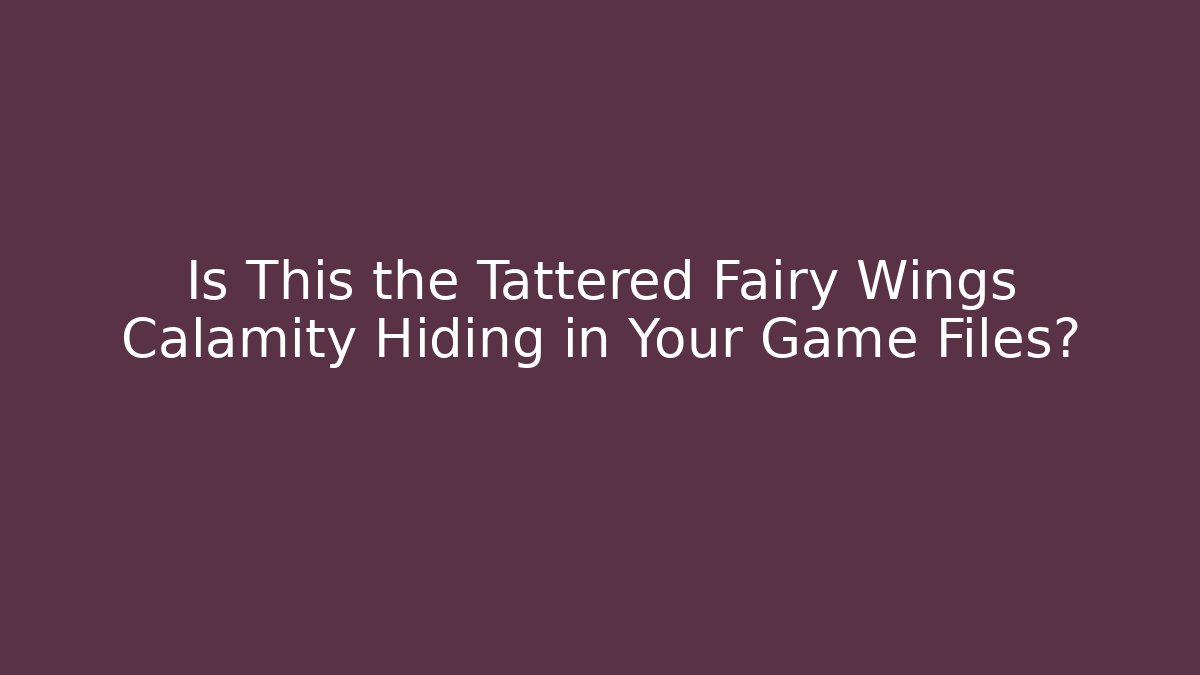 Is This the Tattered Fairy Wings Calamity Hiding in Your Game Files?
