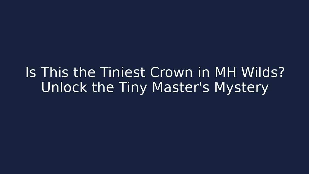 Is This the Tiniest Crown in MH Wilds? Unlock the Tiny Master's Mystery