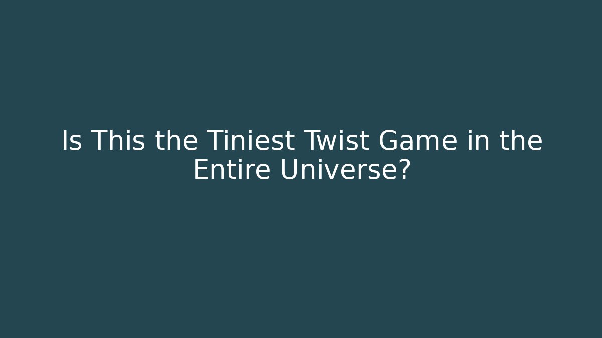 Is This the Tiniest Twist Game in the Entire Universe?