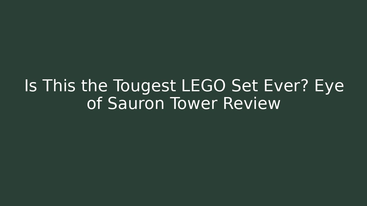 Is This the Tougest LEGO Set Ever? Eye of Sauron Tower Review