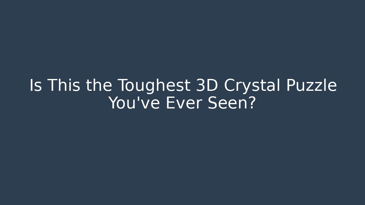 Is This the Toughest 3D Crystal Puzzle You’ve Ever Seen?