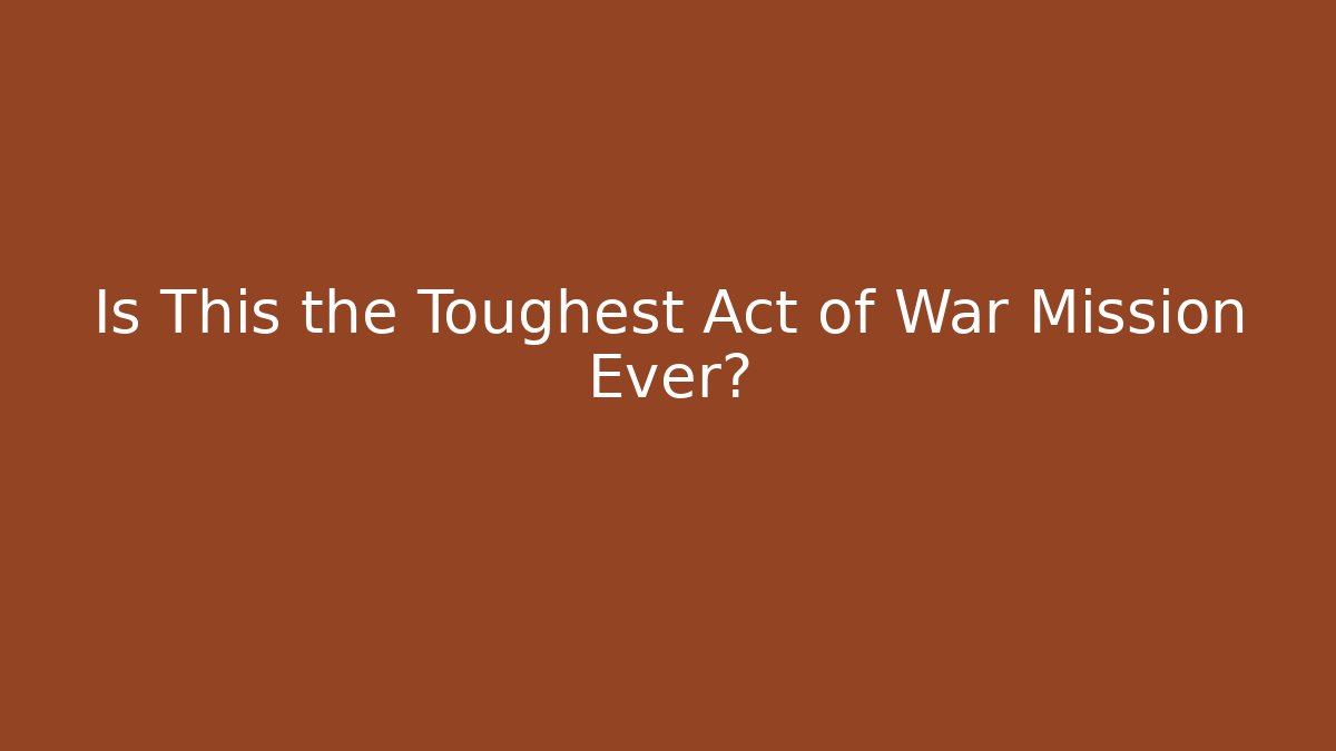 Is This the Toughest Act of War Mission Ever?