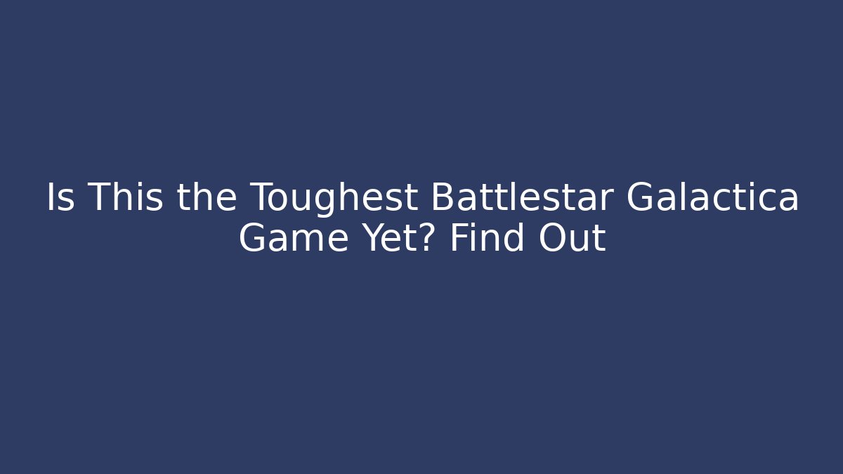 Is This the Toughest Battlestar Galactica Game Yet? Find Out