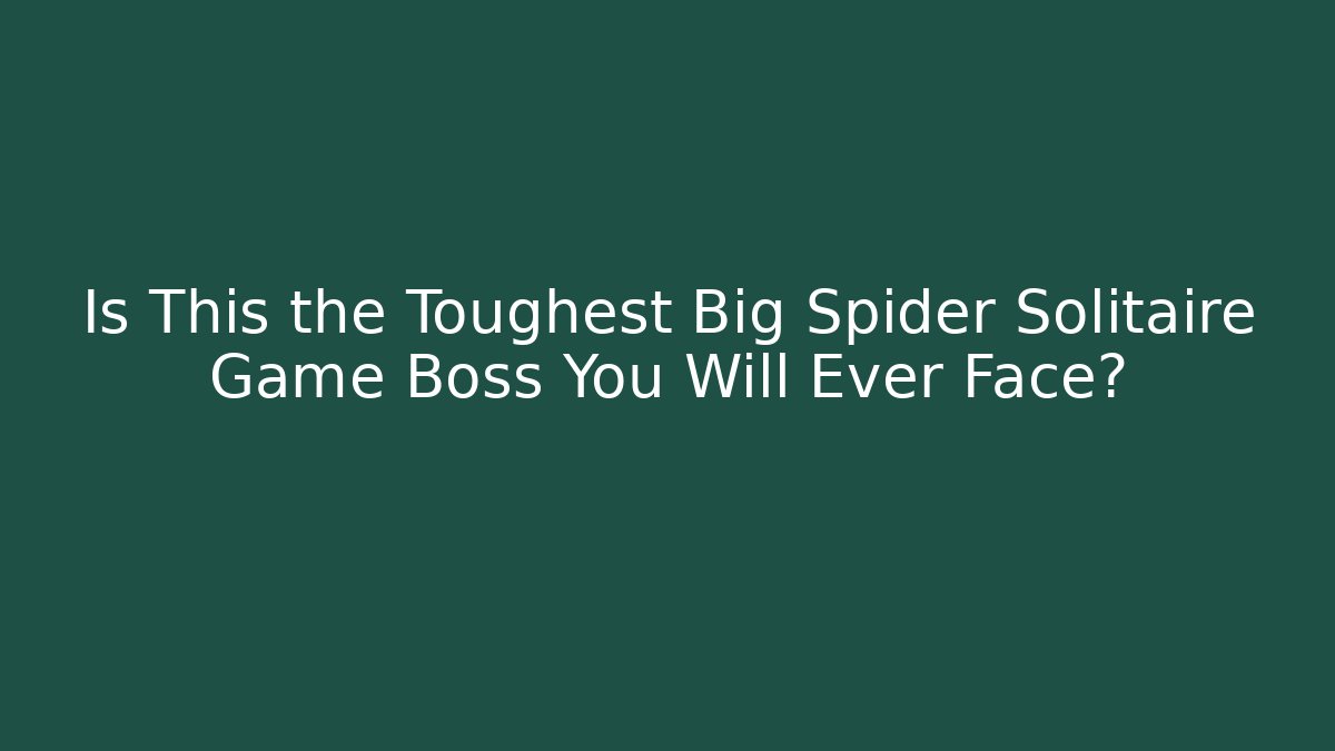 Is This the Toughest Big Spider Solitaire Game Boss You Will Ever Face?