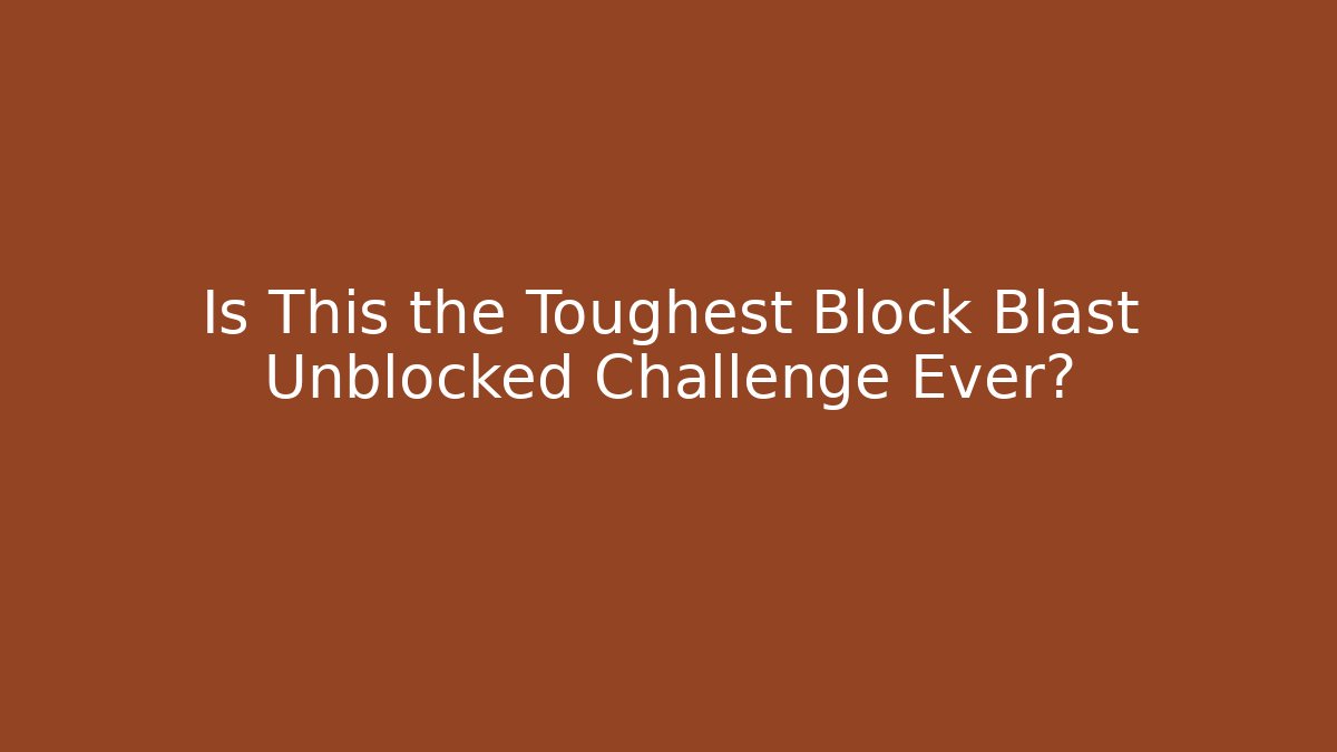 Is This the Toughest Block Blast Unblocked Challenge Ever?