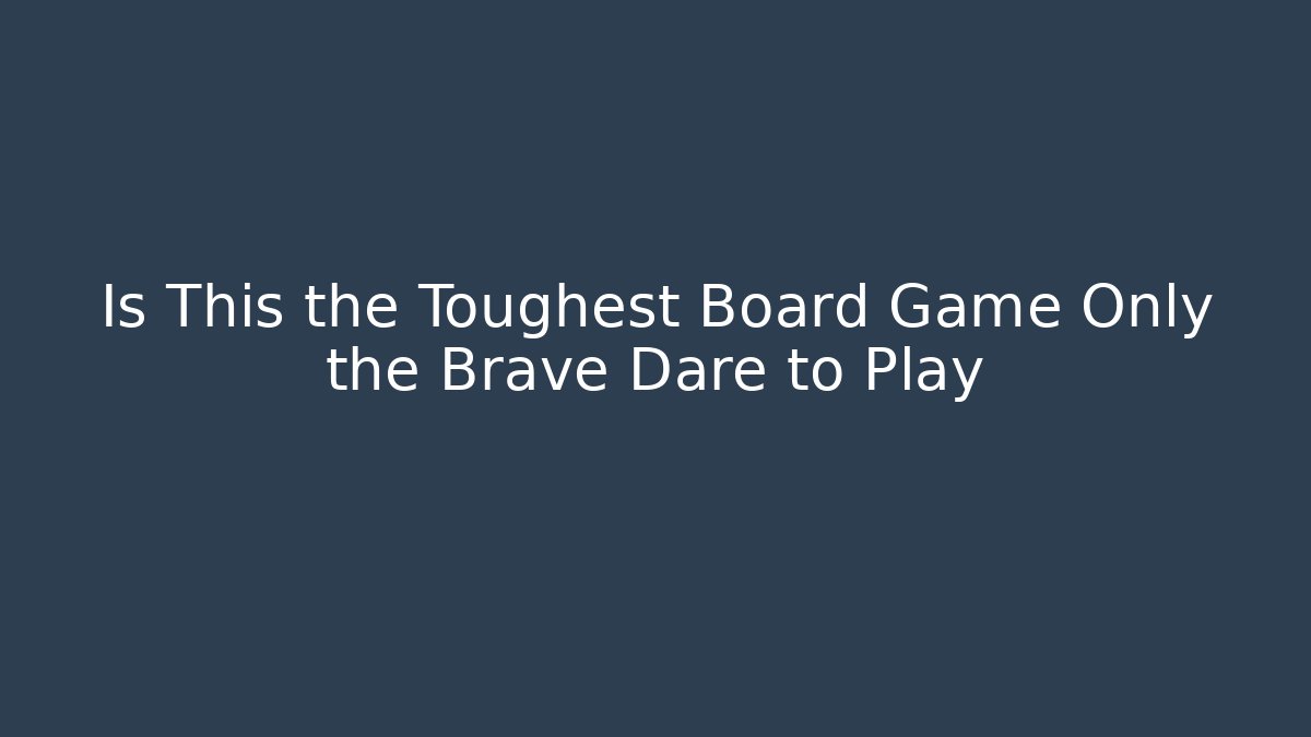 Is This the Toughest Board Game Only the Brave Dare to Play