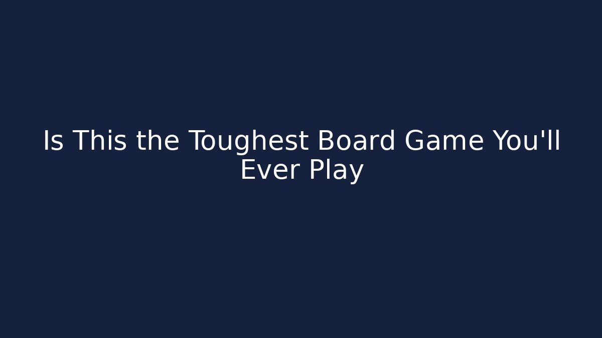 Is This the Toughest Board Game You'll Ever Play