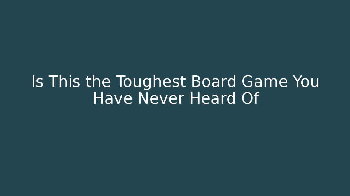 Is This the Toughest Board Game You Have Never Heard Of