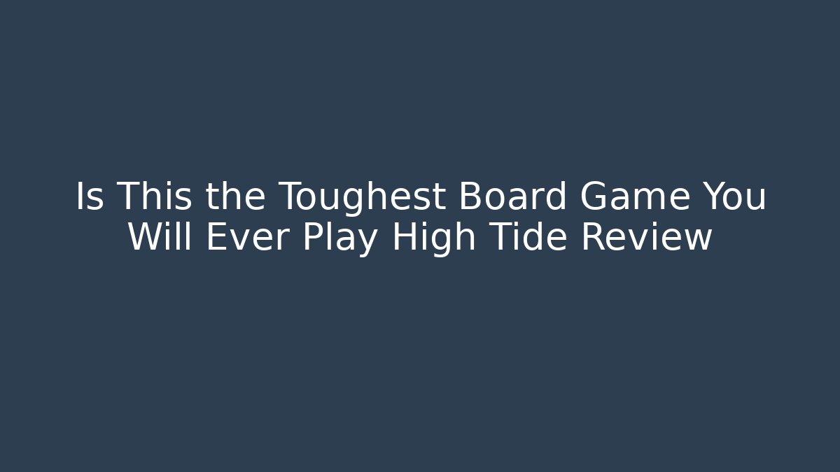 Is This the Toughest Board Game You Will Ever Play High Tide Review