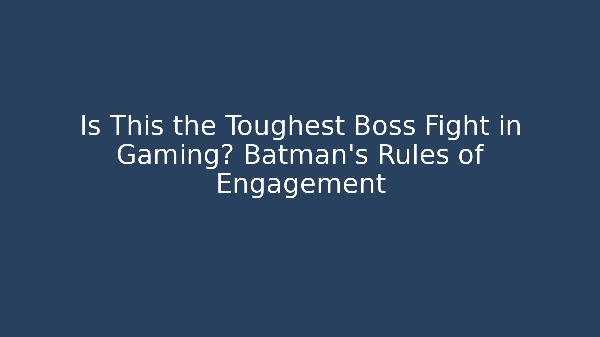 Is This the Toughest Boss Fight in Gaming? Batman's Rules of Engagement