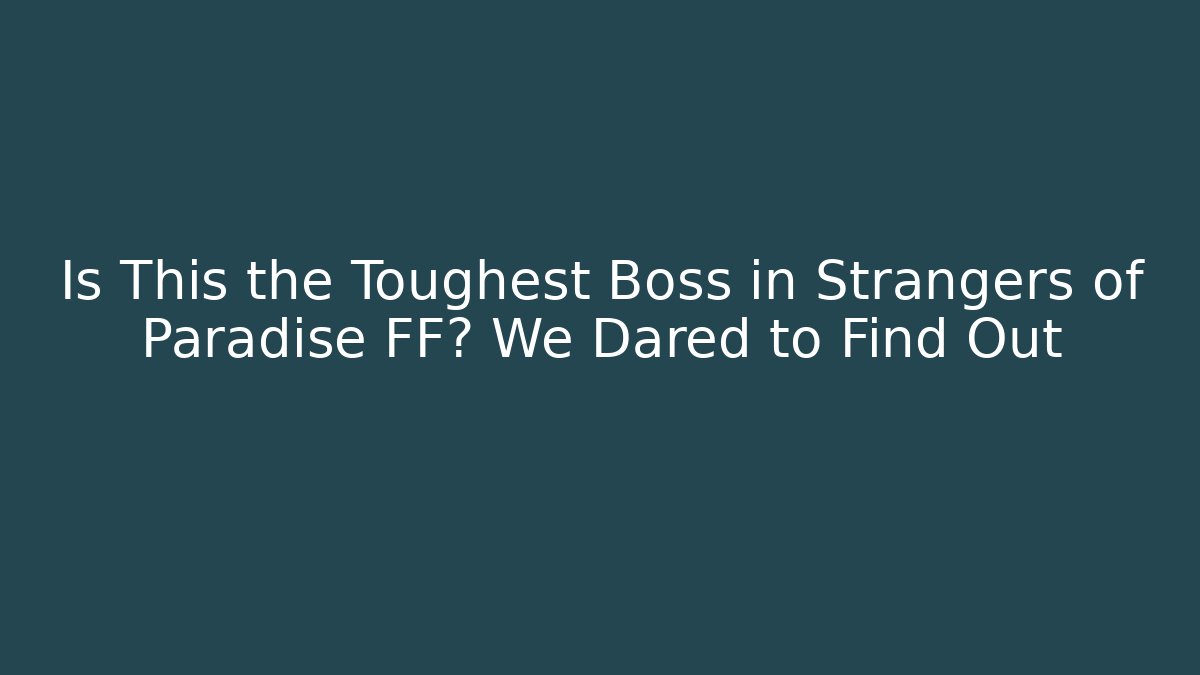 Is This the Toughest Boss in Strangers of Paradise FF? We Dared to Find Out