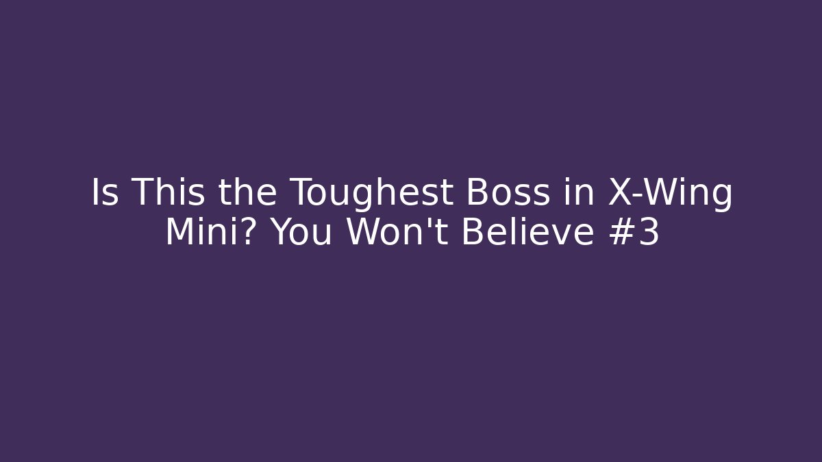Is This the Toughest Boss in X-Wing Mini? You Won't Believe #3