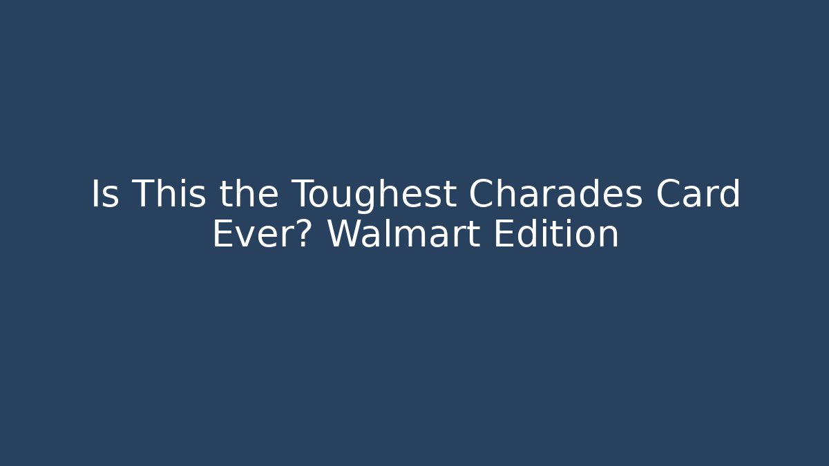 Is This the Toughest Charades Card Ever? Walmart Edition