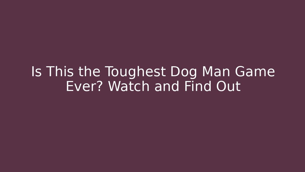 Is This the Toughest Dog Man Game Ever? Watch and Find Out