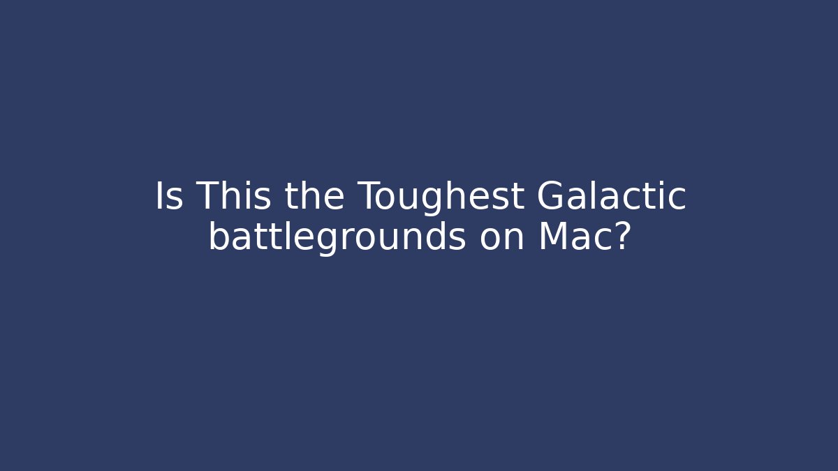 Is This the Toughest Galactic battlegrounds on Mac?