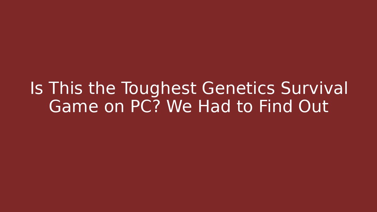 Is This the Toughest Genetics Survival Game on PC? We Had to Find Out