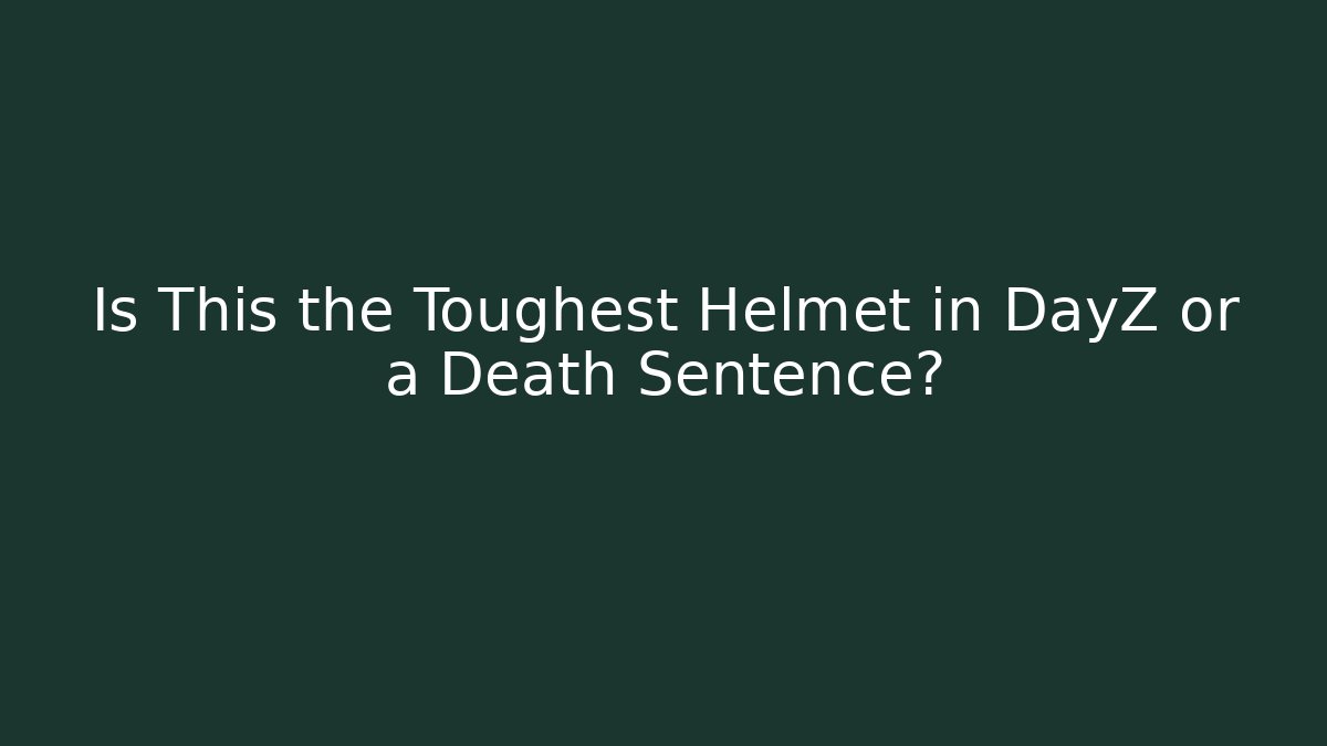 Is This the Toughest Helmet in DayZ or a Death Sentence?