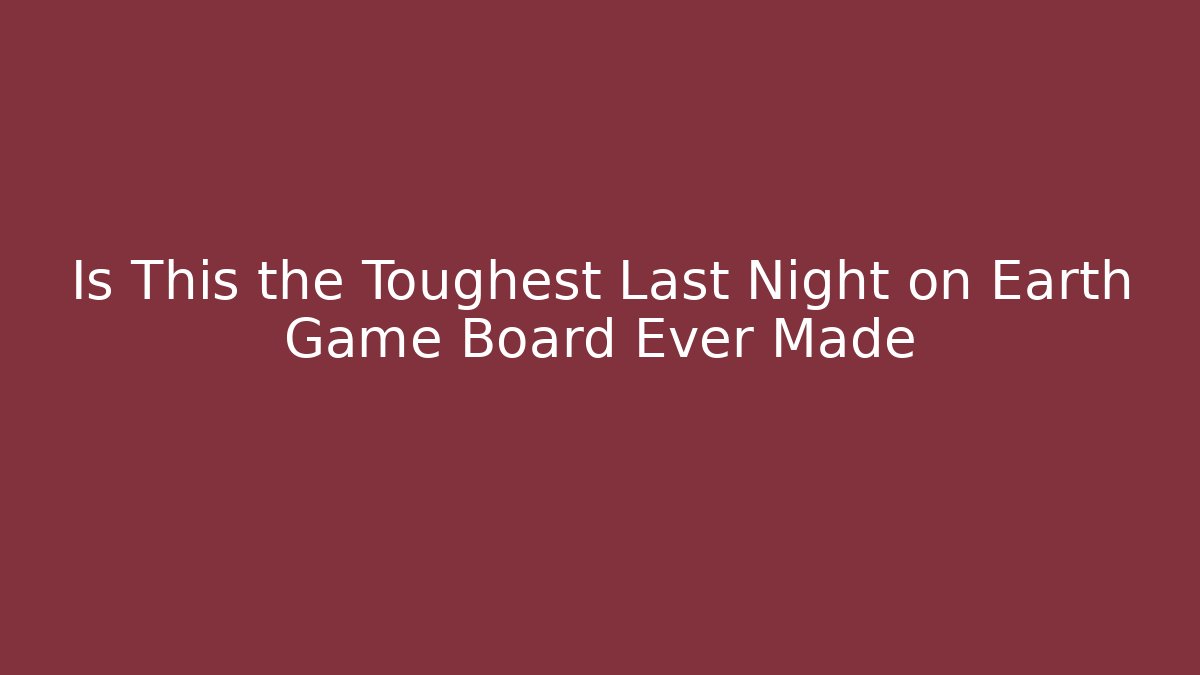 Is This the Toughest Last Night on Earth Game Board Ever Made