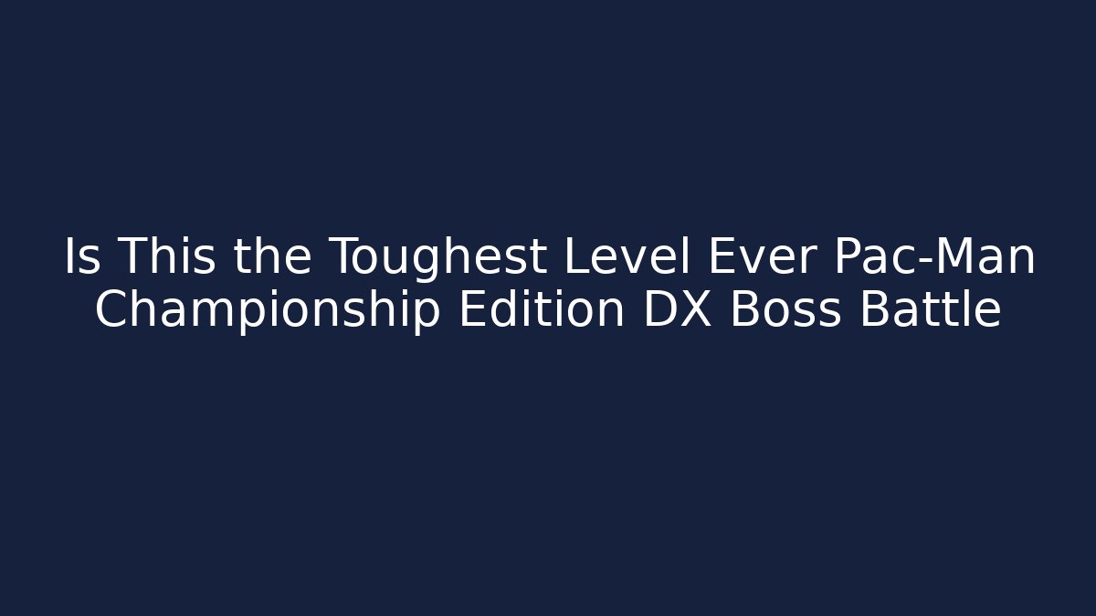 Is This the Toughest Level Ever Pac-Man Championship Edition DX Boss Battle