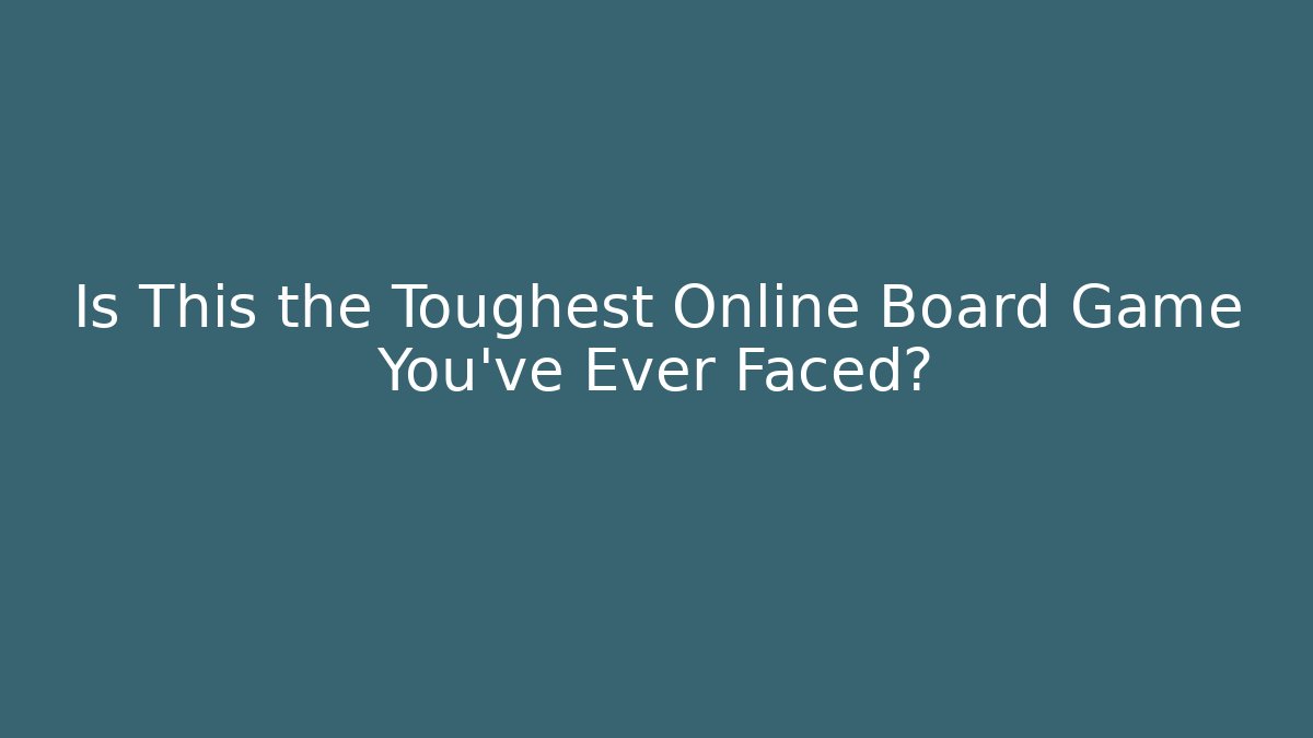 Is This the Toughest Online Board Game You've Ever Faced?
