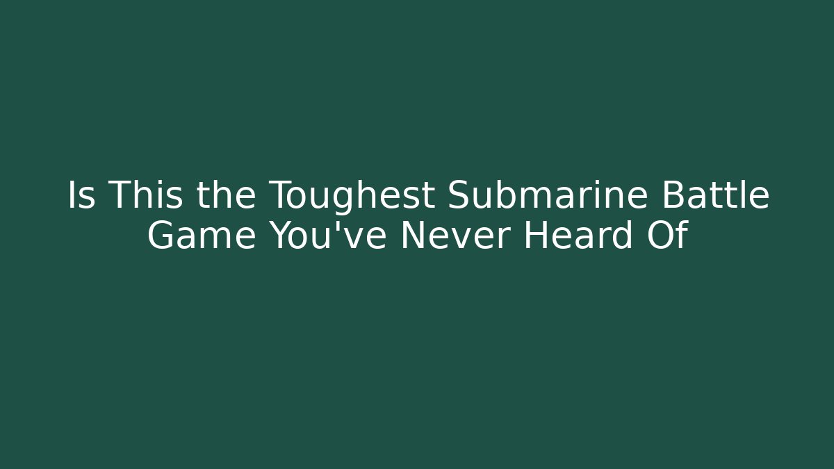 Is This the Toughest Submarine Battle Game You've Never Heard Of - Felix Cat Insurance