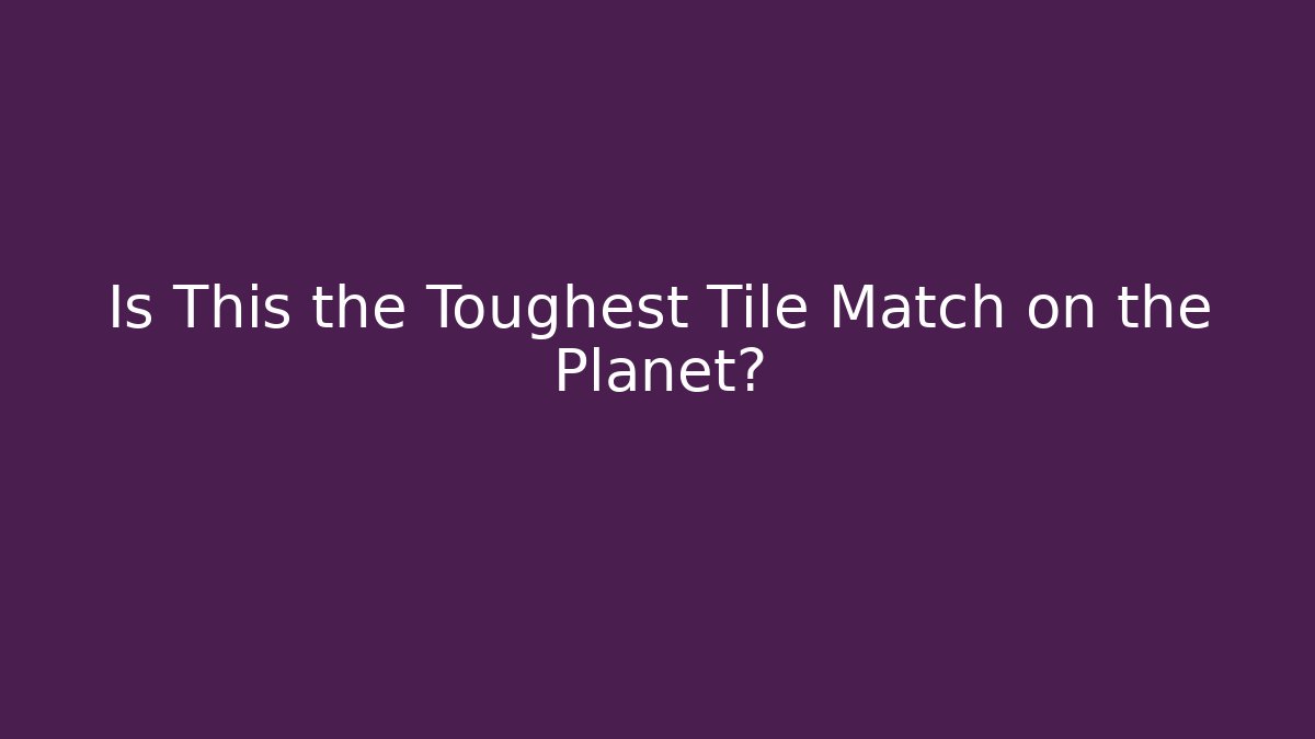 Is This the Toughest Tile Match on the Planet?