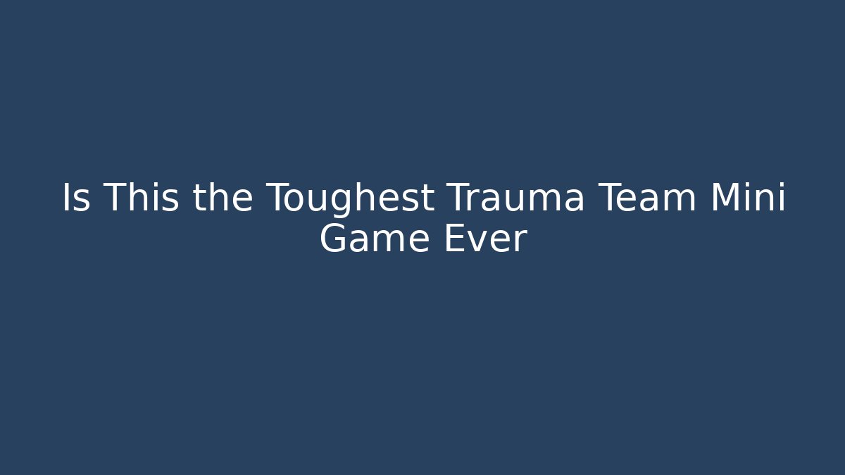 Is This the Toughest Trauma Team Mini Game Ever