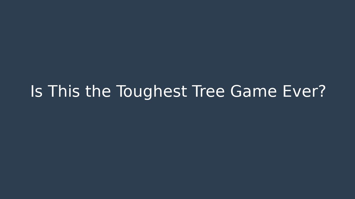 Is This the Toughest Tree Game Ever?