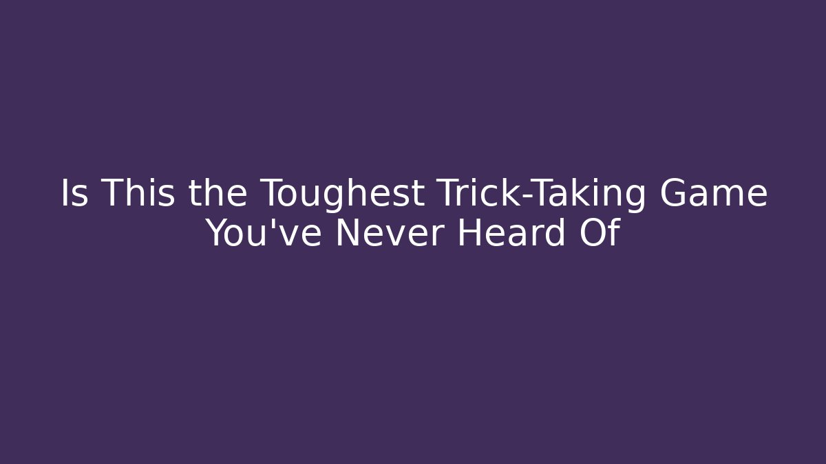 Is This the Toughest Trick-Taking Game You've Never Heard Of
