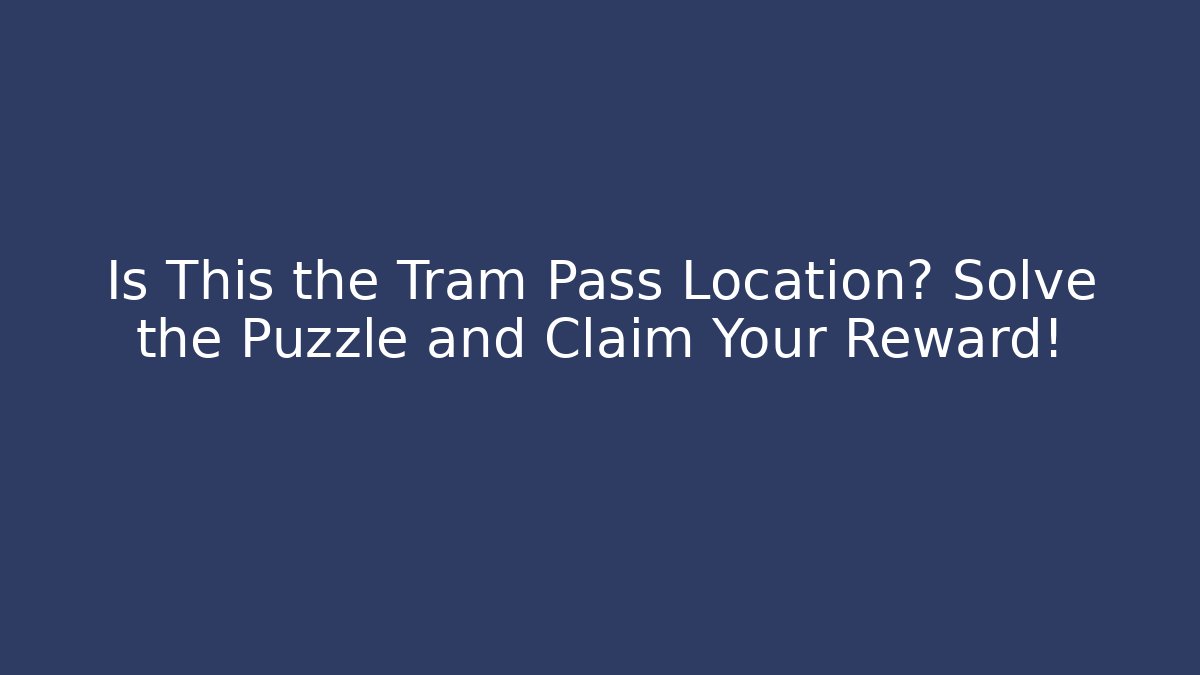 Is This the Tram Pass Location? Solve the Puzzle and Claim Your Reward!