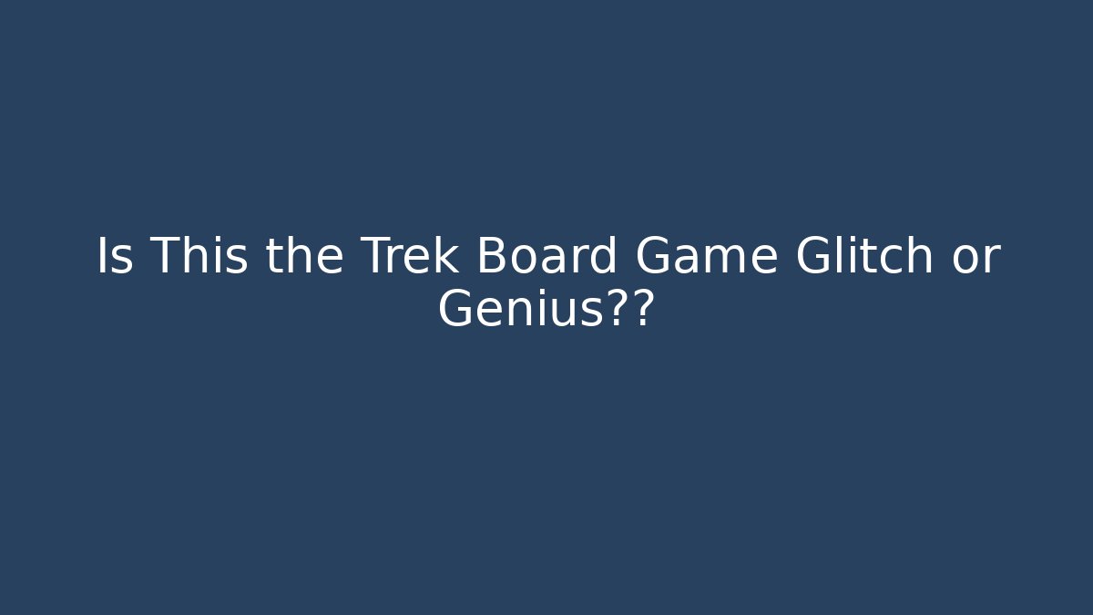 Is This the Trek Board Game Glitch or Genius设计